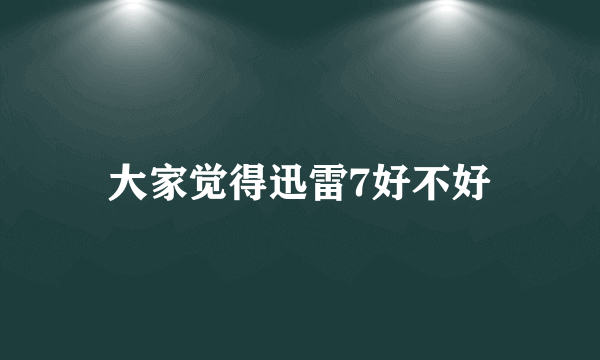 大家觉得迅雷7好不好