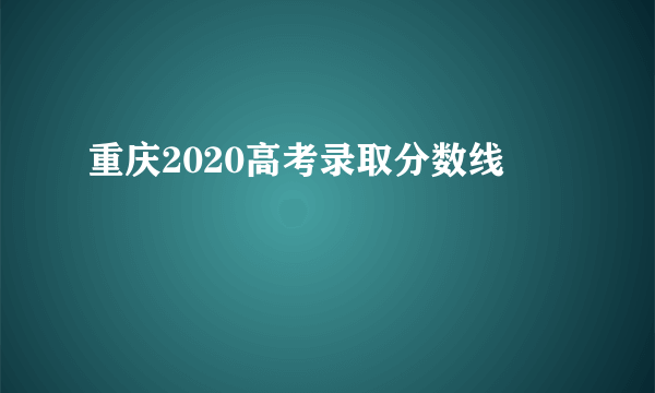 重庆2020高考录取分数线