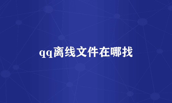 qq离线文件在哪找