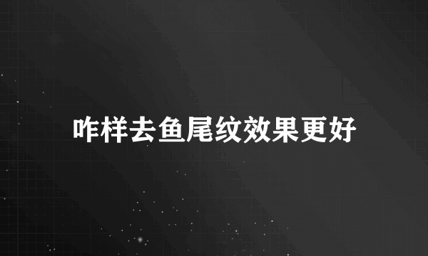 咋样去鱼尾纹效果更好