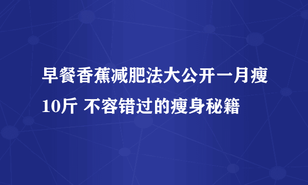 早餐香蕉减肥法大公开一月瘦10斤 不容错过的瘦身秘籍