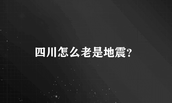 四川怎么老是地震？