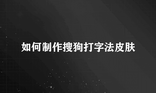 如何制作搜狗打字法皮肤