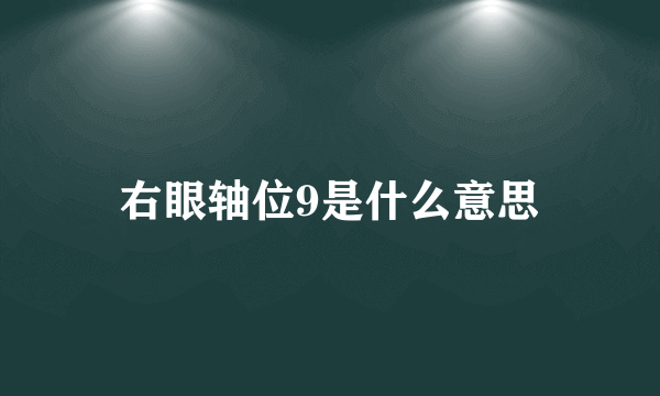 右眼轴位9是什么意思