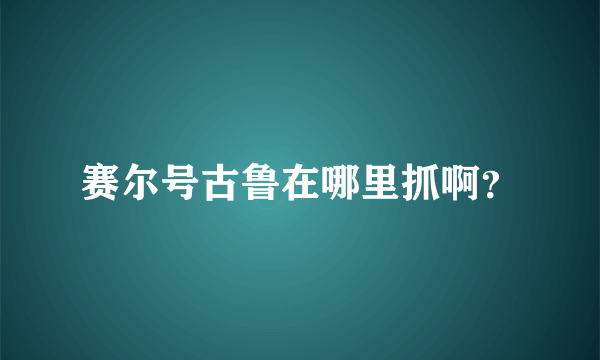 赛尔号古鲁在哪里抓啊？