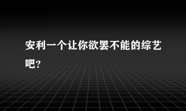 安利一个让你欲罢不能的综艺吧？