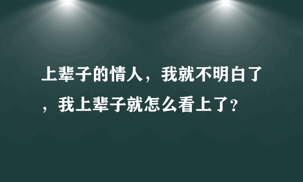 上辈子的情人，我就不明白了，我上辈子就怎么看上了？