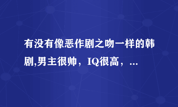 有没有像恶作剧之吻一样的韩剧,男主很帅，IQ很高，女主呆呆笨笨的