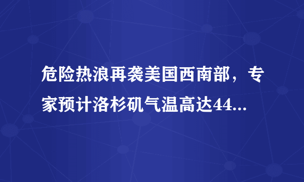 危险热浪再袭美国西南部，专家预计洛杉矶气温高达44度，怎么会这么热？