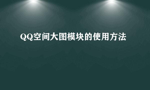 QQ空间大图模块的使用方法