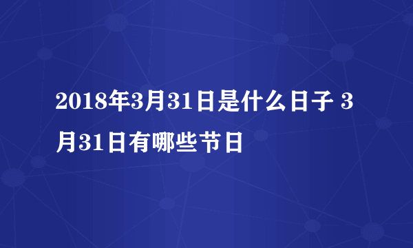 2018年3月31日是什么日子 3月31日有哪些节日