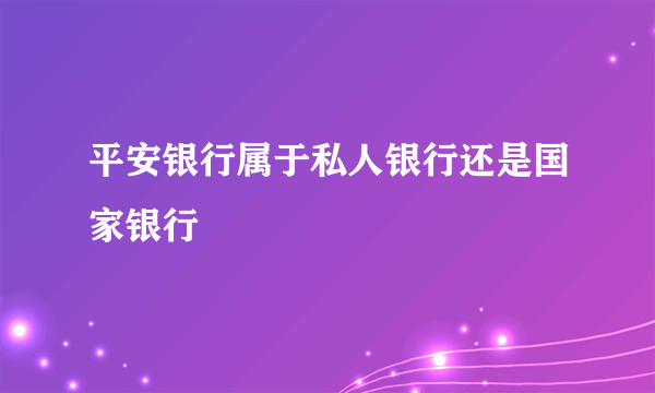 平安银行属于私人银行还是国家银行