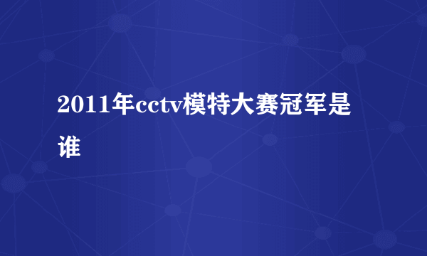 2011年cctv模特大赛冠军是谁