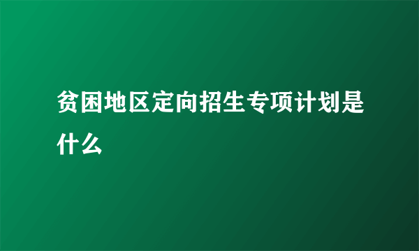 贫困地区定向招生专项计划是什么