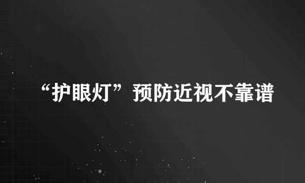 “护眼灯”预防近视不靠谱