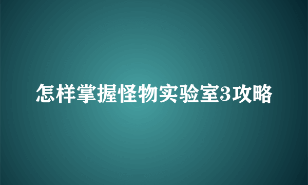 怎样掌握怪物实验室3攻略