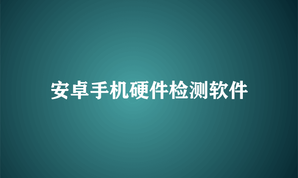 安卓手机硬件检测软件