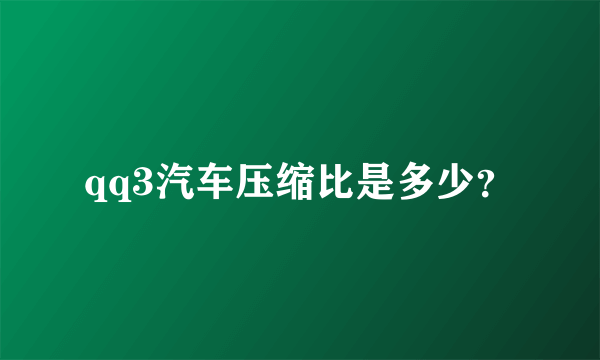 qq3汽车压缩比是多少？