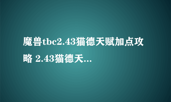 魔兽tbc2.43猫德天赋加点攻略 2.43猫德天赋怎么点