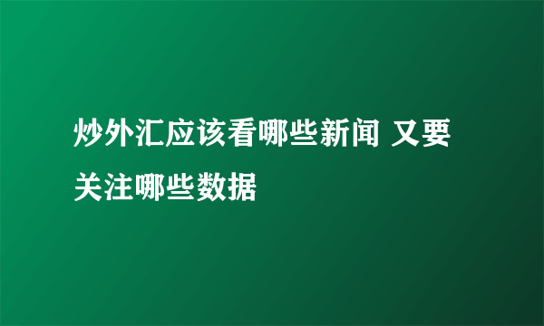 炒外汇应该看哪些新闻 又要关注哪些数据