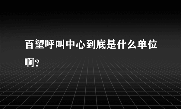 百望呼叫中心到底是什么单位啊？