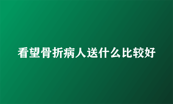 看望骨折病人送什么比较好