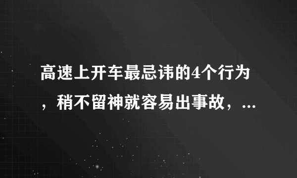 高速上开车最忌讳的4个行为，稍不留神就容易出事故，车主注意了