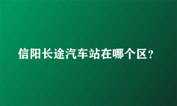 信阳长途汽车站在哪个区？