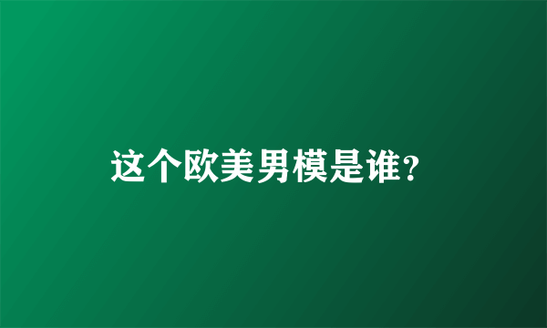 这个欧美男模是谁？