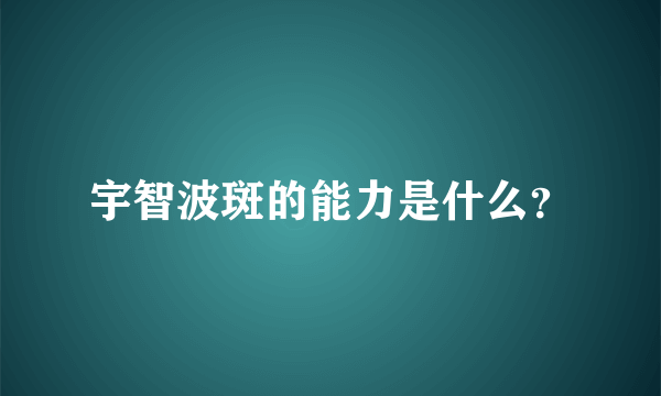 宇智波斑的能力是什么？