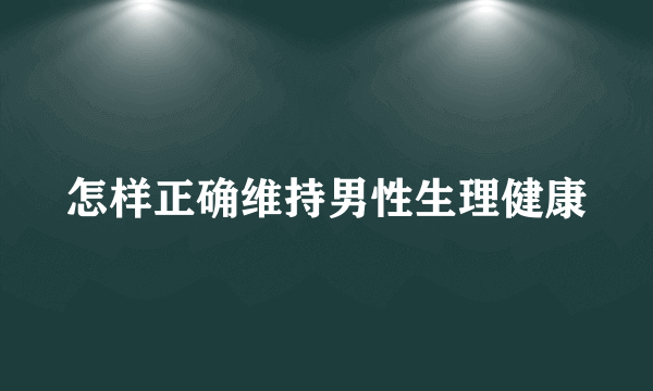 怎样正确维持男性生理健康