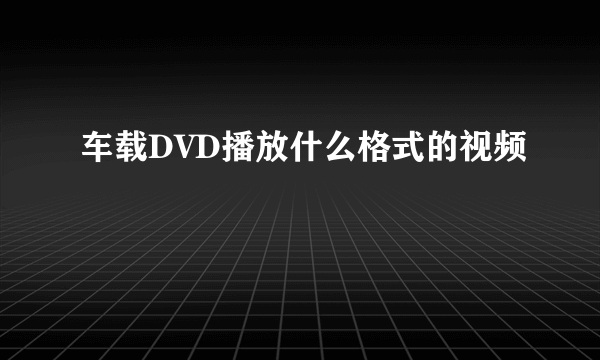 车载DVD播放什么格式的视频