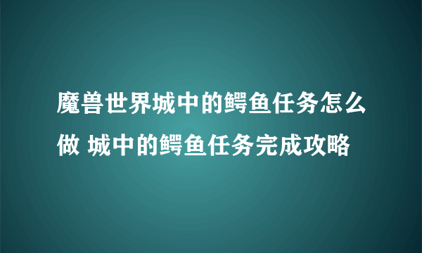 魔兽世界城中的鳄鱼任务怎么做 城中的鳄鱼任务完成攻略