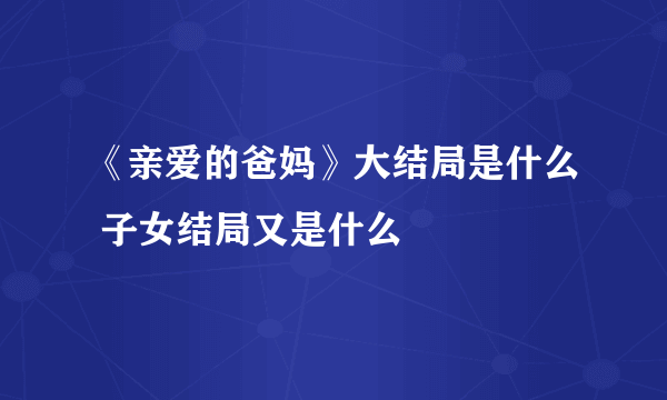 《亲爱的爸妈》大结局是什么 子女结局又是什么