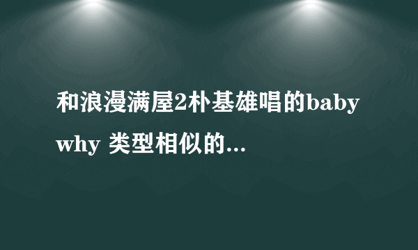 和浪漫满屋2朴基雄唱的baby why 类型相似的歌还有什么?