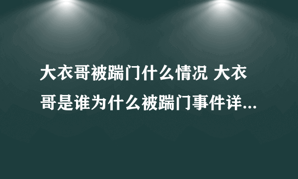 大衣哥被踹门什么情况 大衣哥是谁为什么被踹门事件详情最新消息