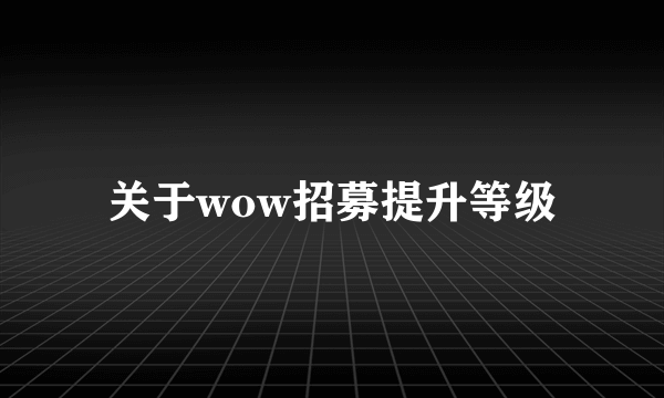 关于wow招募提升等级