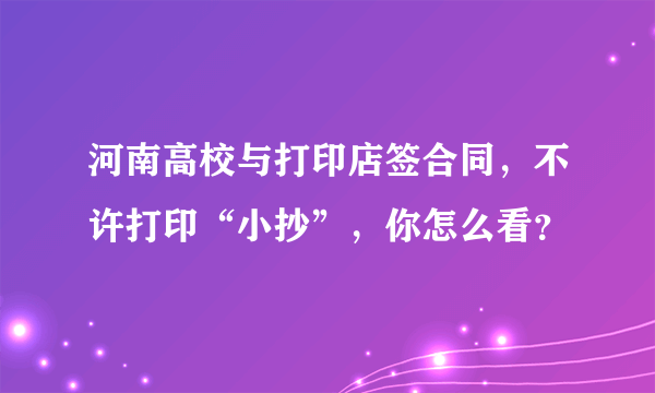 河南高校与打印店签合同，不许打印“小抄”，你怎么看？