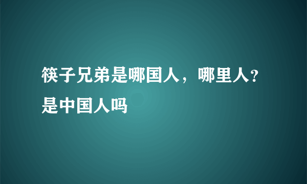 筷子兄弟是哪国人，哪里人？是中国人吗