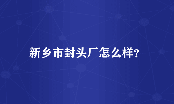 新乡市封头厂怎么样？