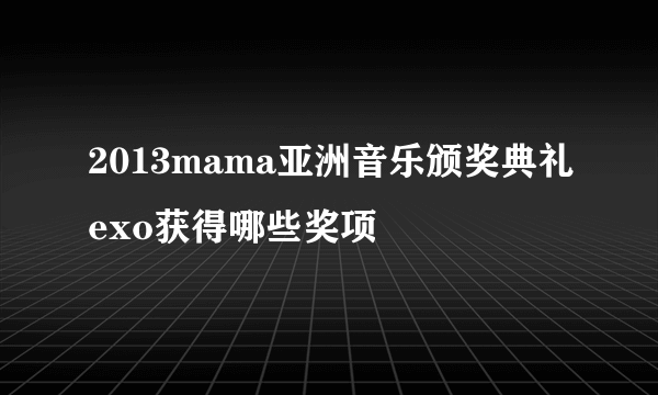 2013mama亚洲音乐颁奖典礼exo获得哪些奖项