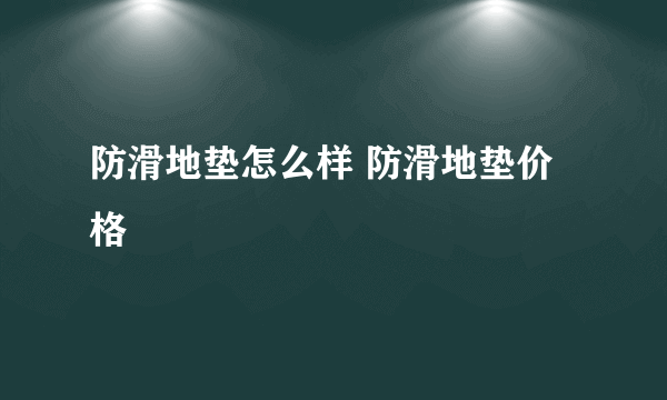 防滑地垫怎么样 防滑地垫价格