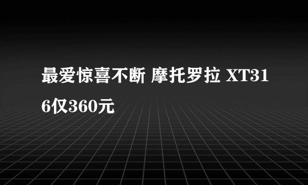 最爱惊喜不断 摩托罗拉 XT316仅360元