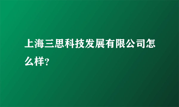 上海三思科技发展有限公司怎么样？