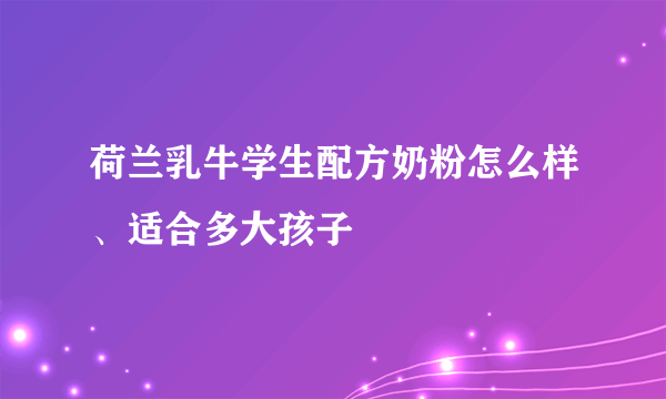 荷兰乳牛学生配方奶粉怎么样、适合多大孩子