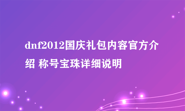 dnf2012国庆礼包内容官方介绍 称号宝珠详细说明