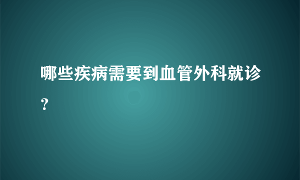 哪些疾病需要到血管外科就诊？