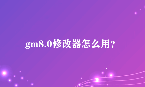 gm8.0修改器怎么用？