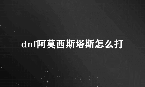 dnf阿莫西斯塔斯怎么打