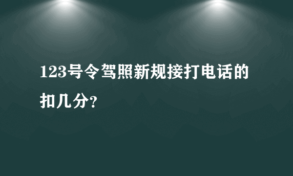 123号令驾照新规接打电话的扣几分？